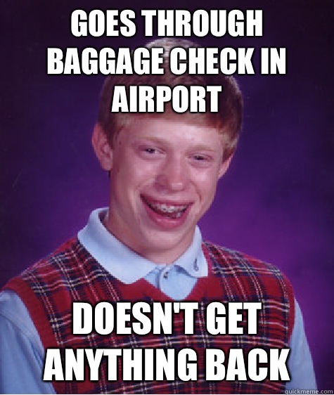 Goes Through baggage check in airport Doesn't get anything back  Bad Luck Brian