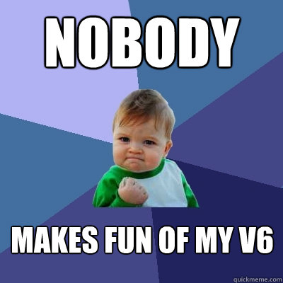 nobody makes fun of my v6 - nobody makes fun of my v6  Success Kid