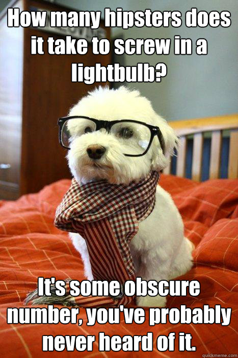 How many hipsters does it take to screw in a lightbulb? It's some obscure number, you've probably never heard of it. - How many hipsters does it take to screw in a lightbulb? It's some obscure number, you've probably never heard of it.  Hipster Dog