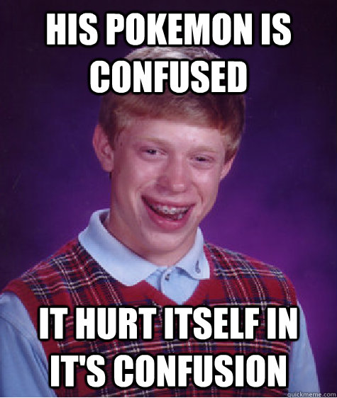 His Pokemon is confused it Hurt itself in it's confusion - His Pokemon is confused it Hurt itself in it's confusion  Bad Luck Brian
