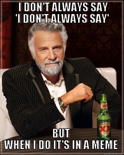          I DON'T ALWAYS SAY          'I DON'T ALWAYS SAY'  BUT WHEN I DO IT'S IN A MEME The Most Interesting Man In The World
