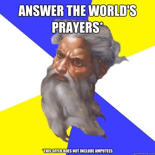 Answer the world's prayers*  *this offer does not include amputees  Advice God