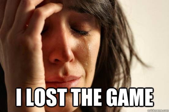  I lost the game -  I lost the game  First World Problems