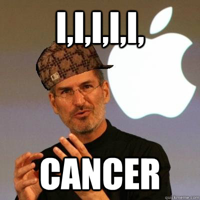i,i,i,i,i, Cancer  Scumbag Steve Jobs