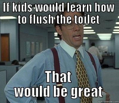 Bathroom issues - IF KIDS WOULD LEARN HOW TO FLUSH THE TOILET THAT WOULD BE GREAT Bill Lumbergh