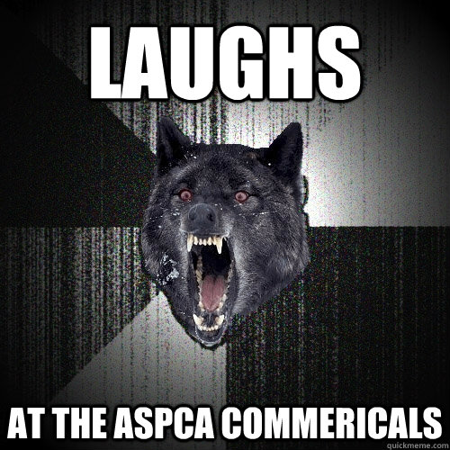Laughs at the aspca commericals  Insanity Wolf