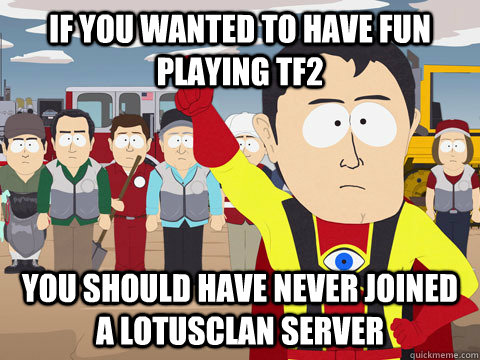 If you wanted to have fun playing tf2 you should have never joined a lotusclan server  Captain Hindsight