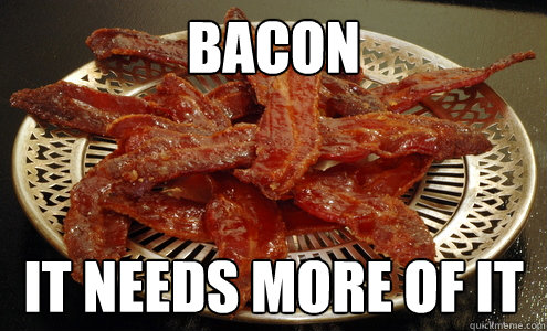 bacon it needs more of it  