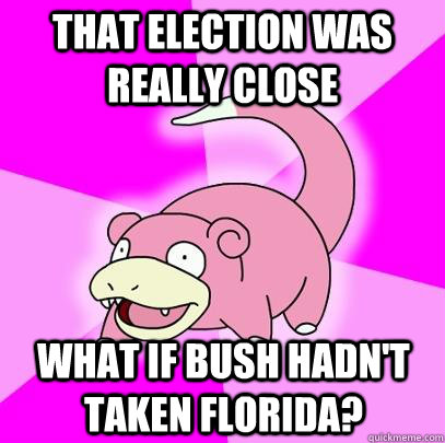 That Election was really close What if bush hadn't taken florida?  Slowpoke