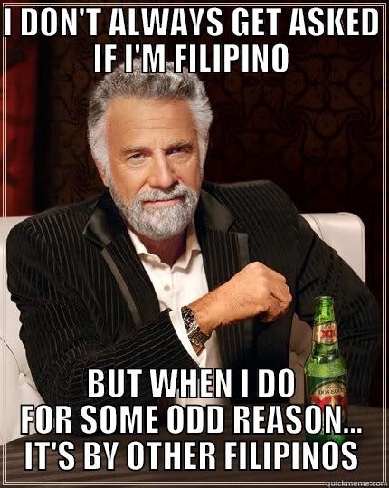 I DON'T ALWAYS GET ASKED IF I'M FILIPINO BUT WHEN I DO FOR SOME ODD REASON... IT'S BY OTHER FILIPINOS The Most Interesting Man In The World