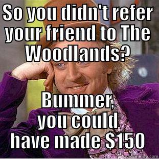 SO YOU DIDN'T REFER YOUR FRIEND TO THE WOODLANDS? BUMMER, YOU COULD HAVE MADE $150 Condescending Wonka