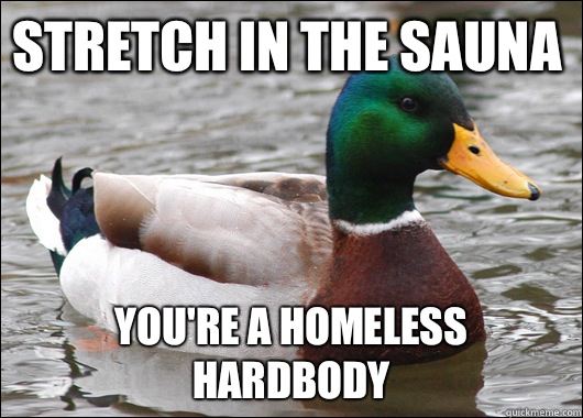 Stretch in the Sauna You're a Homeless Hardbody  Actual Advice Mallard