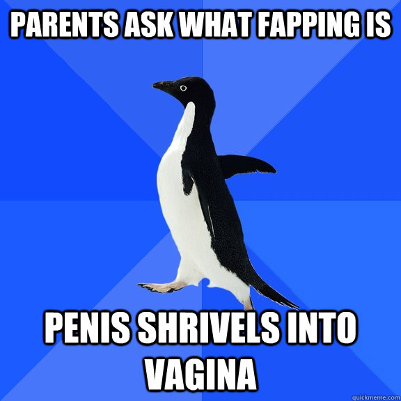 parents ask what fapping is penis shrivels into vagina  Socially Awkward Penguin