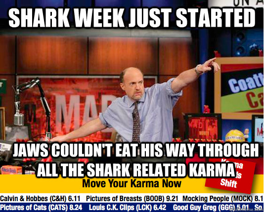Shark week just started Jaws couldn't eat his way through all the shark related karma - Shark week just started Jaws couldn't eat his way through all the shark related karma  move your karma now