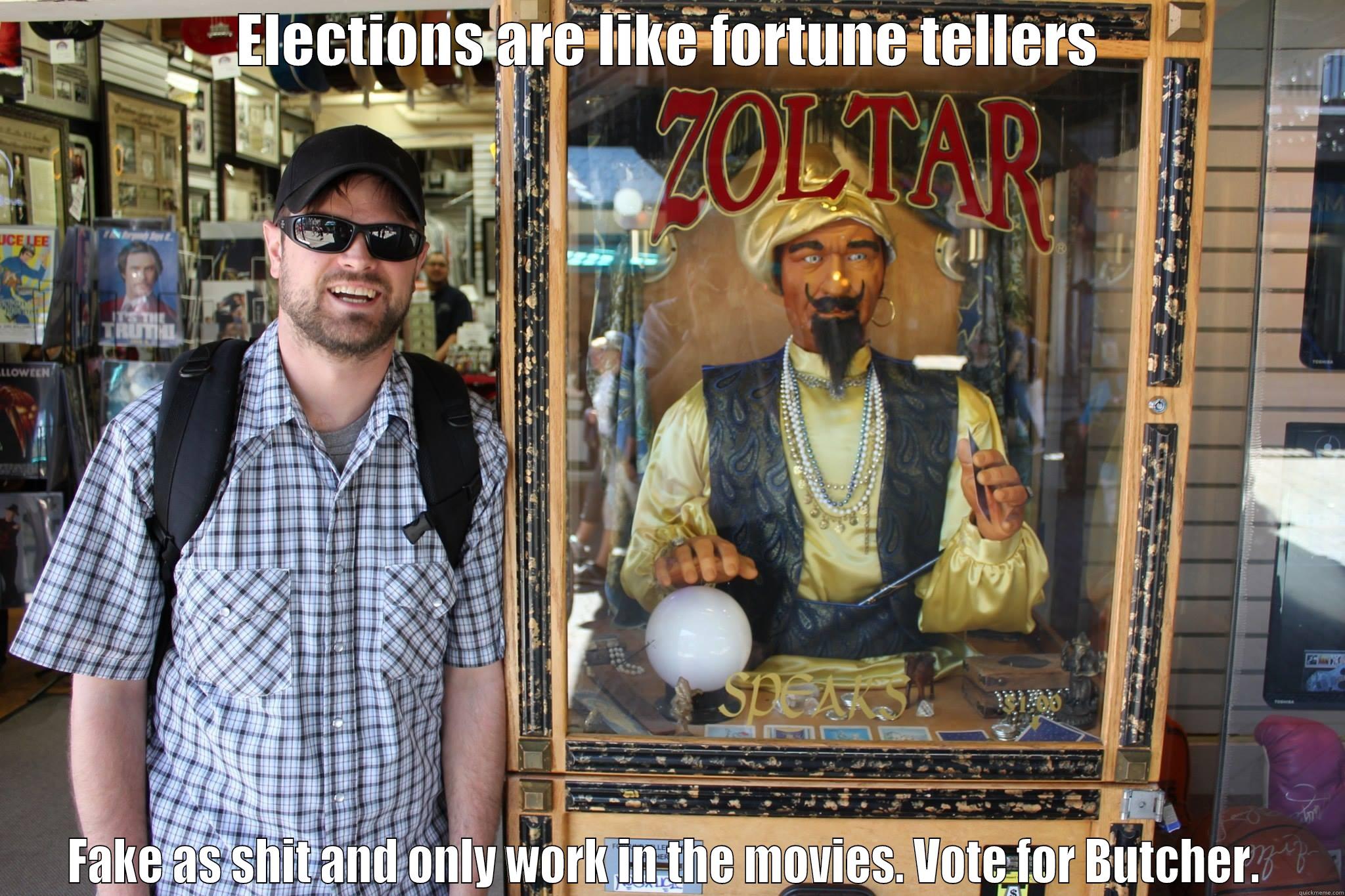 Campaign Ad.  - ELECTIONS ARE LIKE FORTUNE TELLERS FAKE AS SHIT AND ONLY WORK IN THE MOVIES. VOTE FOR BUTCHER.  Misc