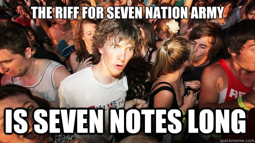 The Riff for seven nation army is seven notes long - The Riff for seven nation army is seven notes long  Sudden Clarity Clarence