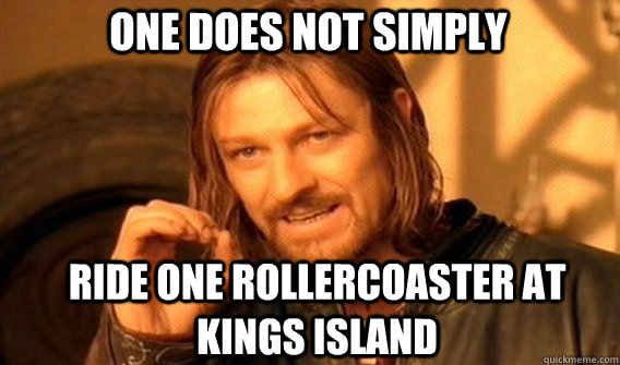One does not simply ride one rollercoaster at kings island  Boromir