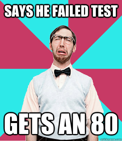 SAYS HE FAILED TEST GETS AN 80  