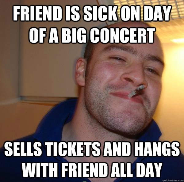 Friend is sick on day of a big concert sells tickets and hangs with friend all day - Friend is sick on day of a big concert sells tickets and hangs with friend all day  Misc