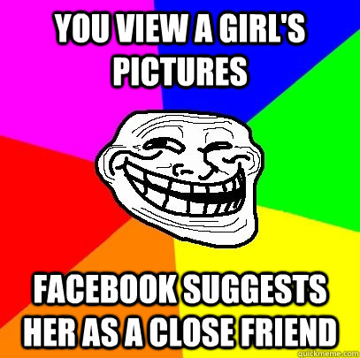 You view a girl's pictures Facebook suggests her as a close friend  Troll Face
