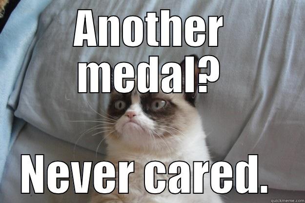 ANOTHER MEDAL? NEVER CARED.  Grumpy Cat