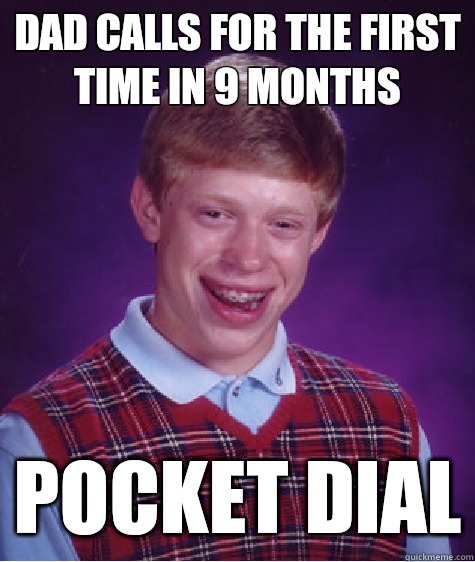 Dad calls for the first time in 9 months Pocket dial  Bad Luck Brian