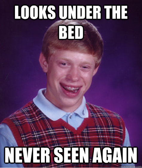 looks under the bed never seen again  Bad Luck Brian