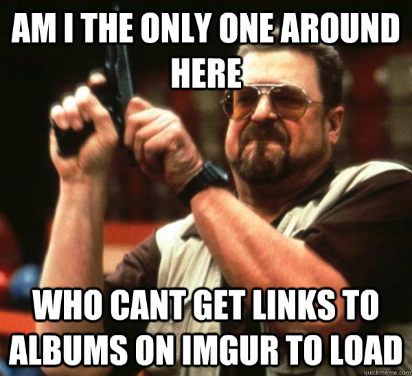 Am i the only one around here who cant get links to albums on imgur to load  Am I the only one backing France