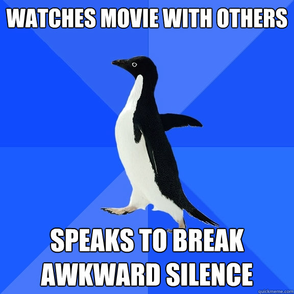 Watches movie with others Speaks to break awkward silence  Socially Awkward Penguin