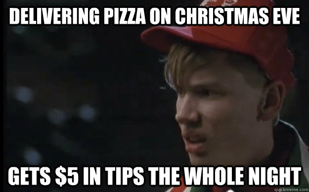 Delivering pizza on christmas eve gets $5 in tips the whole night  