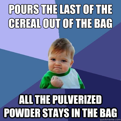pours the last of the cereal out of the bag all the pulverized powder stays in the bag - pours the last of the cereal out of the bag all the pulverized powder stays in the bag  Success Kid