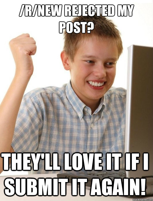 /r/new rejected my post? They'll love it if I submit it again!  First Day on the Internet Kid