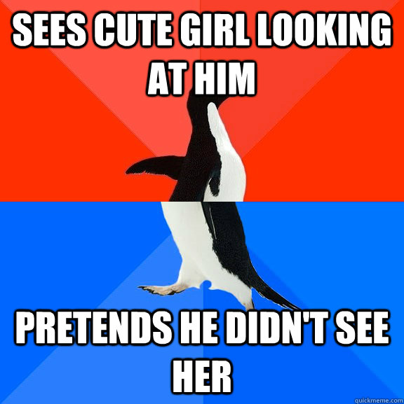 sees cute girl looking at him pretends he didn't see her  Socially Awesome Awkward Penguin