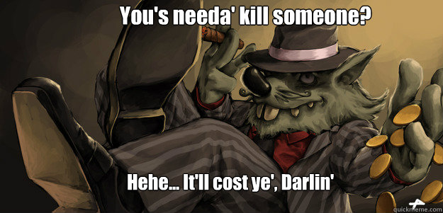 You's needa' kill someone? Hehe... It'll cost ye', Darlin'  