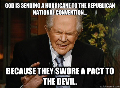 God is sending a hurricane to the Republican national Convention... because they swore a pact to the devil. - God is sending a hurricane to the Republican national Convention... because they swore a pact to the devil.  Pat Robertson