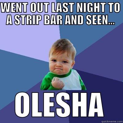 WENT OUT LAST NIGHT TO A STRIP BAR AND SEEN... OLESHA Success Kid