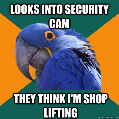 Looks into security cam they think i'm shop lifting  Paranoid Parrot