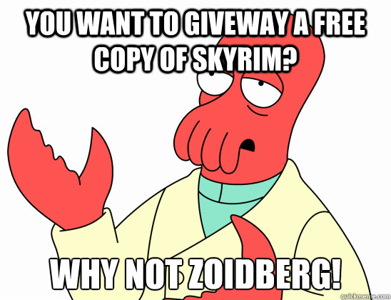 you want to giveway a free copy of skyrim? Why not zoidberg!  Why not zoidberg-baby