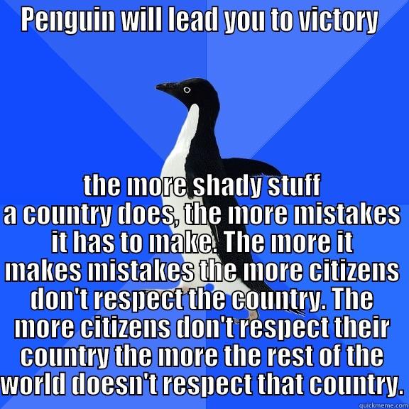 for the record penguin - PENGUIN WILL LEAD YOU TO VICTORY  THE MORE SHADY STUFF A COUNTRY DOES, THE MORE MISTAKES IT HAS TO MAKE. THE MORE IT MAKES MISTAKES THE MORE CITIZENS DON'T RESPECT THE COUNTRY. THE MORE CITIZENS DON'T RESPECT THEIR COUNTRY THE MORE THE REST OF THE WORLD DOESN'T RESPECT THAT COUNTRY. Socially Awkward Penguin