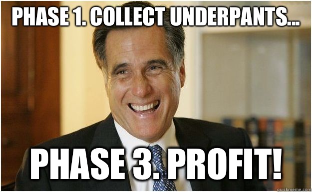 Phase 1. Collect underpants... Phase 3. Profit! - Phase 1. Collect underpants... Phase 3. Profit!  Mitt Romney