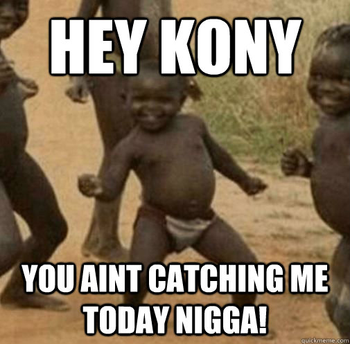 Hey kony you aint catching me today nigga! - Hey kony you aint catching me today nigga!  Kony
