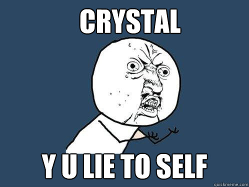CRYSTAL y u lie to self  Y U No