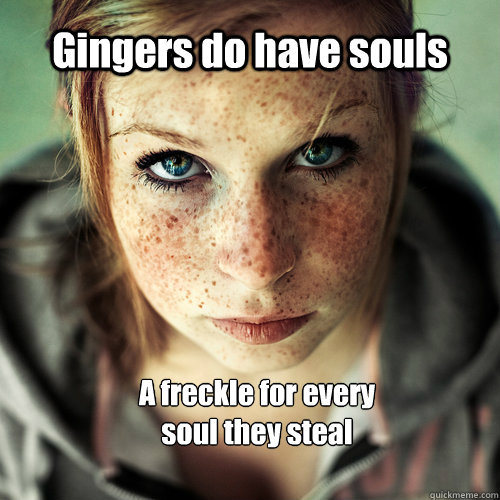 Gingers do have souls A freckle for every soul they steal - Gingers do have souls A freckle for every soul they steal  Ginger Souls