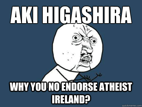 Aki Higashira
 Why you no endorse Atheist Ireland?  Aki Higashira Why You No Endorse
