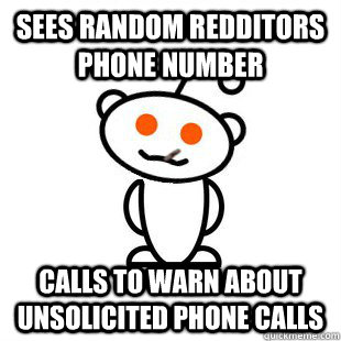 Sees random Redditors phone number calls to warn about unsolicited phone calls - Sees random Redditors phone number calls to warn about unsolicited phone calls  Good Guy Redditor