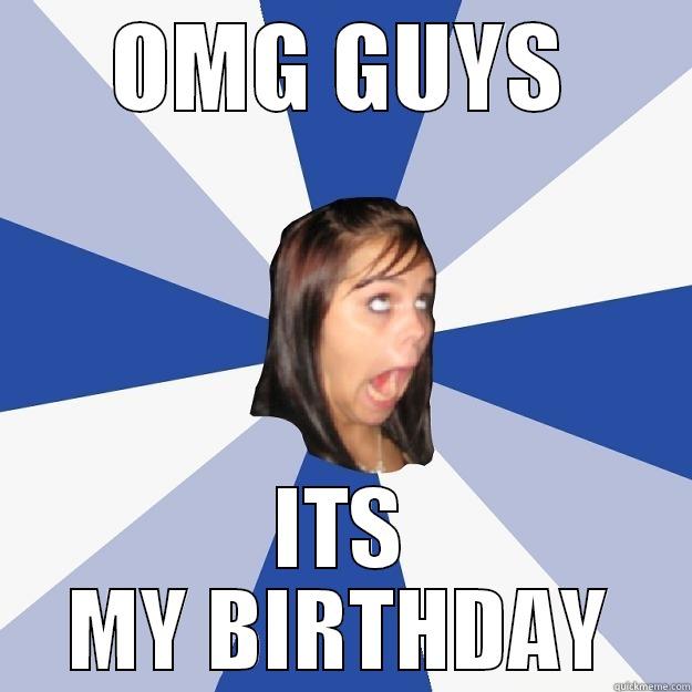 OMG GUYS ITS MY BIRTHDAY Annoying Facebook Girl