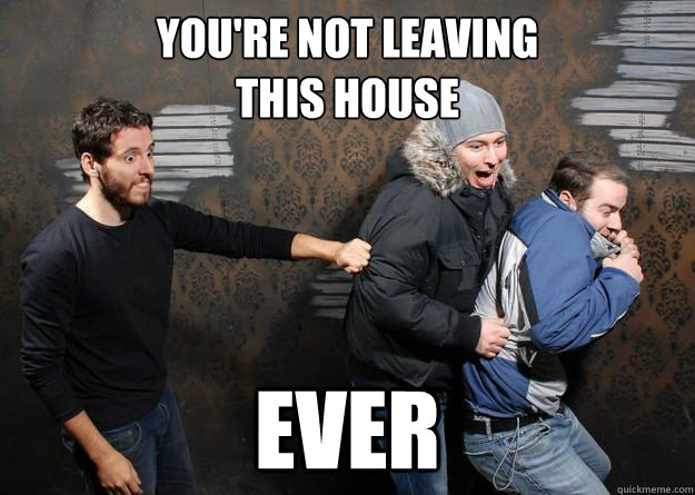You're Not Leaving 
This House Ever - You're Not Leaving 
This House Ever  Overly Attached Haunted House