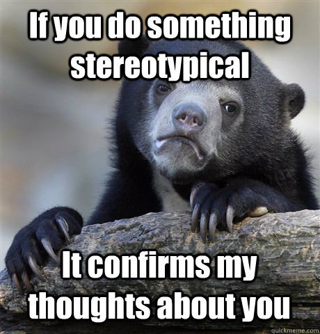 If you do something stereotypical  It confirms my thoughts about you  Confession Bear