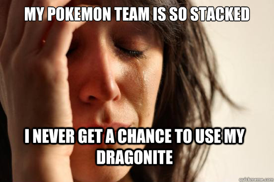 My pokemon team is so stacked I never get a chance to use my dragonite  First World Problems