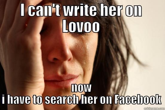 I CAN'T WRITE HER ON LOVOO NOW I HAVE TO SEARCH HER ON FACEBOOK First World Problems